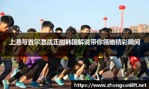上港与首尔激战正酣韩国解说带你领略精彩瞬间
