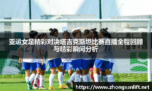 亚运女足精彩对决塔吉克斯坦比赛直播全程回顾与精彩瞬间分析