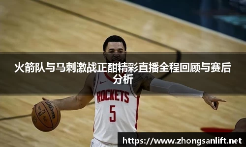火箭队与马刺激战正酣精彩直播全程回顾与赛后分析