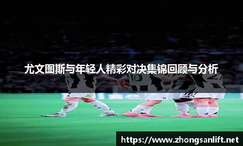 尤文图斯与年轻人精彩对决集锦回顾与分析