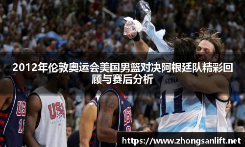 2012年伦敦奥运会美国男篮对决阿根廷队精彩回顾与赛后分析