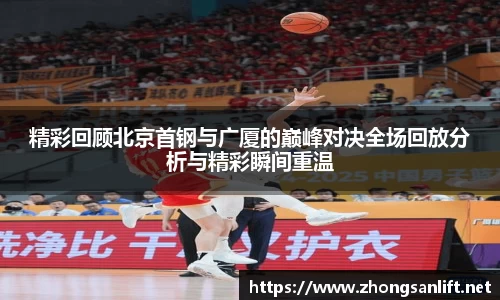 精彩回顾北京首钢与广厦的巅峰对决全场回放分析与精彩瞬间重温