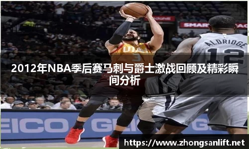 2012年NBA季后赛马刺与爵士激战回顾及精彩瞬间分析