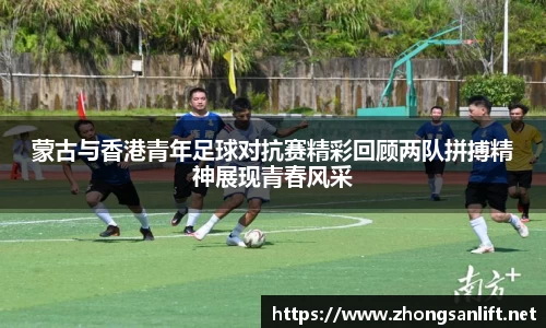 蒙古与香港青年足球对抗赛精彩回顾两队拼搏精神展现青春风采