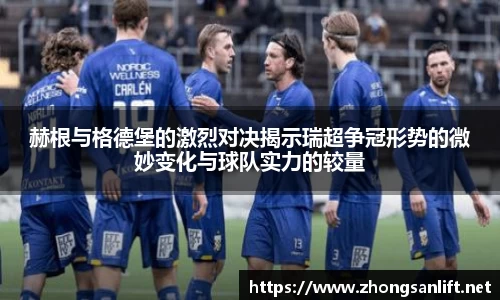赫根与格德堡的激烈对决揭示瑞超争冠形势的微妙变化与球队实力的较量
