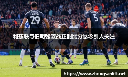 利兹联与伯明翰激战正酣比分悬念引人关注