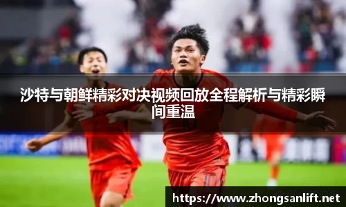 沙特与朝鲜精彩对决视频回放全程解析与精彩瞬间重温