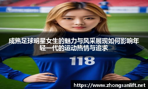 成熟足球明星女生的魅力与风采展现如何影响年轻一代的运动热情与追求