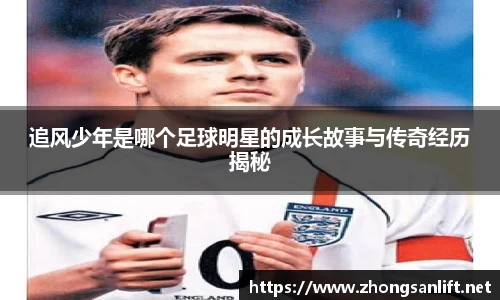 追风少年是哪个足球明星的成长故事与传奇经历揭秘