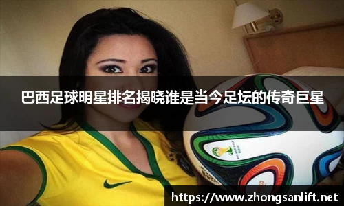 巴西足球明星排名揭晓谁是当今足坛的传奇巨星