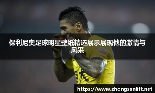 保利尼奥足球明星壁纸精选展示展现他的激情与风采