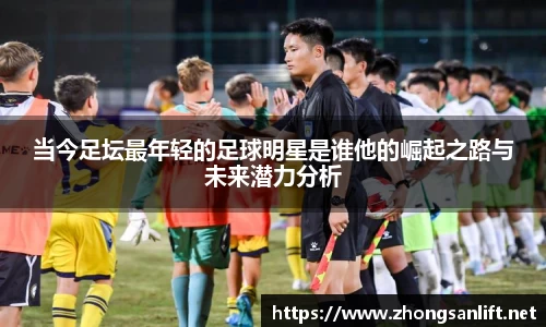 当今足坛最年轻的足球明星是谁他的崛起之路与未来潜力分析
