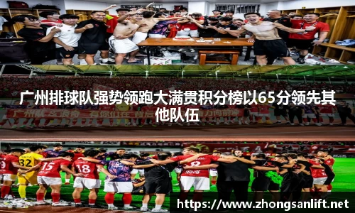 广州排球队强势领跑大满贯积分榜以65分领先其他队伍