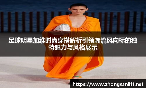 足球明星加维时尚穿搭解析引领潮流风向标的独特魅力与风格展示